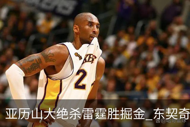 亚历山大绝杀雷霆胜掘金 东契奇三双率队取胜